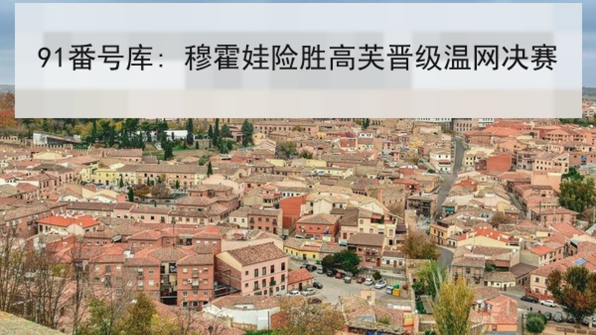 91番号库: 穆霍娃险胜高芙晋级温网决赛 91番号库: 穆霍娃险胜高芙晋级温网决赛