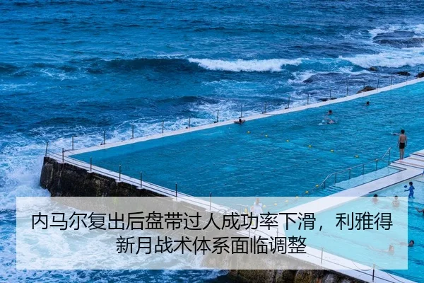 内马尔复出后盘带过人成功率下滑，利雅得新月战术体系面临调整