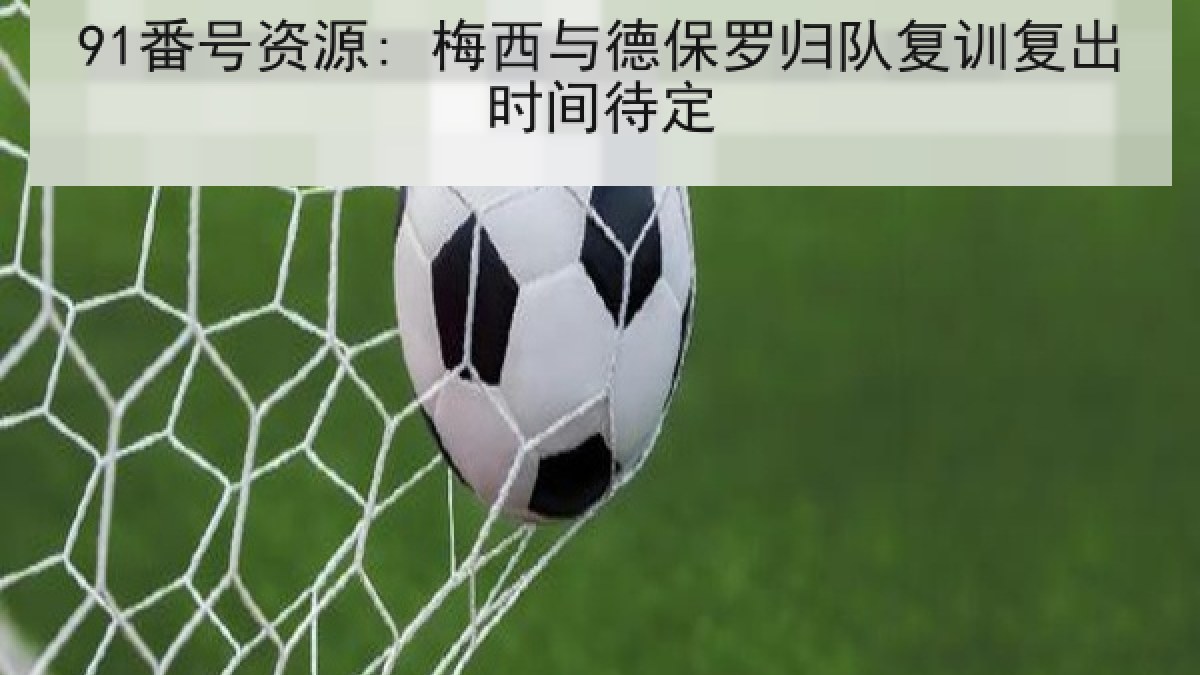 91番号资源: 梅西与德保罗归队复训复出时间待定