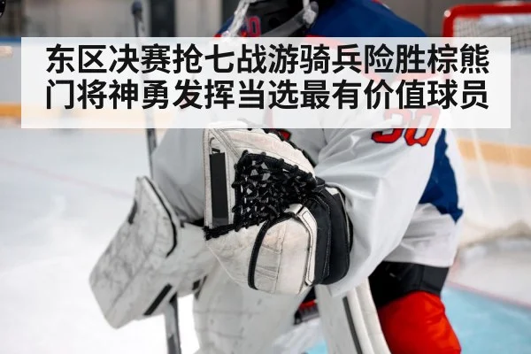 东区决赛抢七战游骑兵险胜棕熊 门将神勇发挥当选最有价值球员