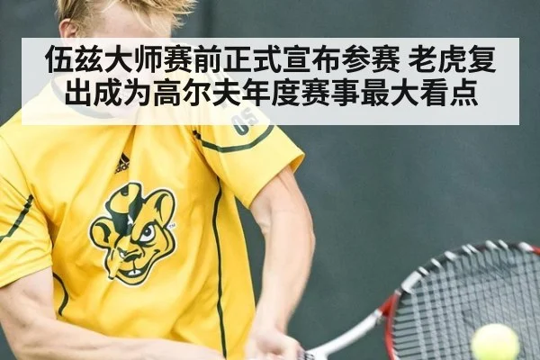 伍兹大师赛前正式宣布参赛 老虎复出成为高尔夫年度赛事最大看点